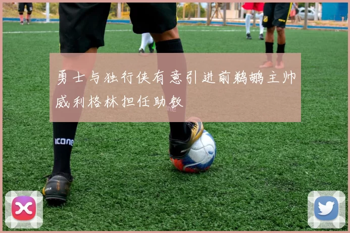 勇士与独行侠有意引进前鹈鹕主帅威利格林担任助教