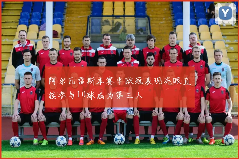 阿尔瓦雷斯本赛季欧冠表现亮眼直接参与10球成为第三人