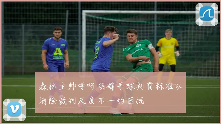 森林主帅呼吁明确手球判罚标准以消除裁判尺度不一的困扰