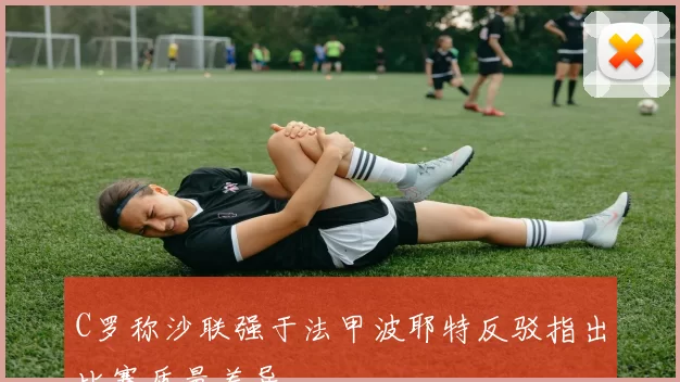 C罗称沙联强于法甲波耶特反驳指出比赛质量差异