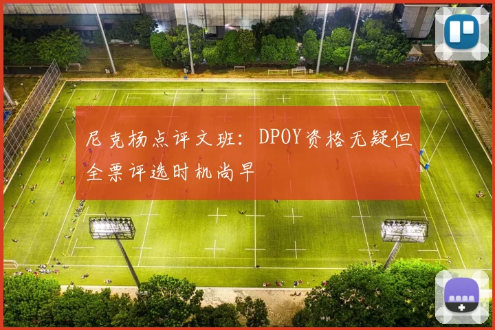 尼克杨点评文班：DPOY资格无疑但全票评选时机尚早