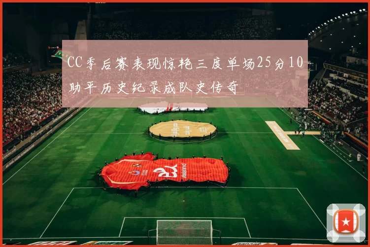 CC季后赛表现惊艳三度单场25分10助平历史纪录成队史传奇