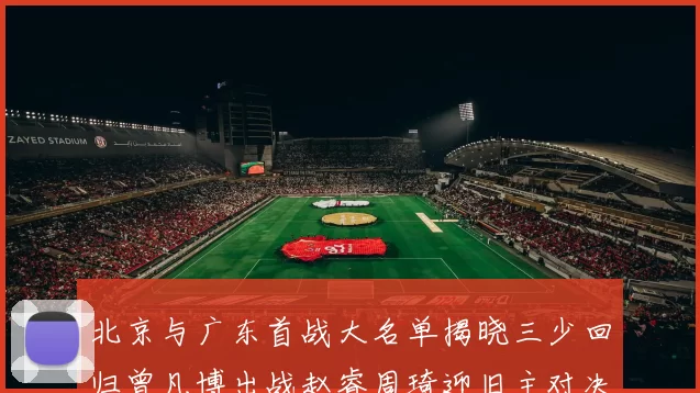 北京与广东首战大名单揭晓三少回归曾凡博出战赵睿周琦迎旧主对决